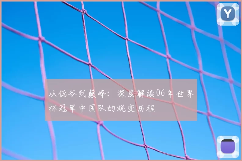 从低谷到巅峰:深度解读06年世界杯冠军中国队的蜕变历程