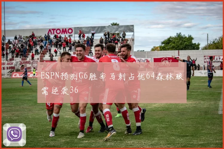 ESPN预测G6胜率马刺占优64森林狼需逆袭36