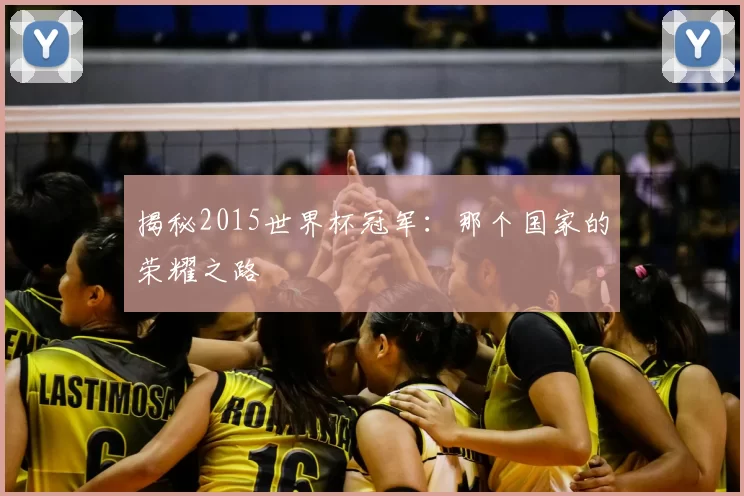 揭秘2015世界杯冠军:那个国家的荣耀之路