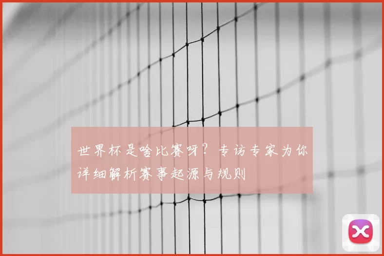 世界杯是啥比赛呀？专访专家为你详细解析赛事起源与规则