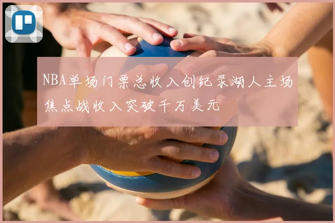 NBA单场门票总收入创纪录湖人主场焦点战收入突破千万美元