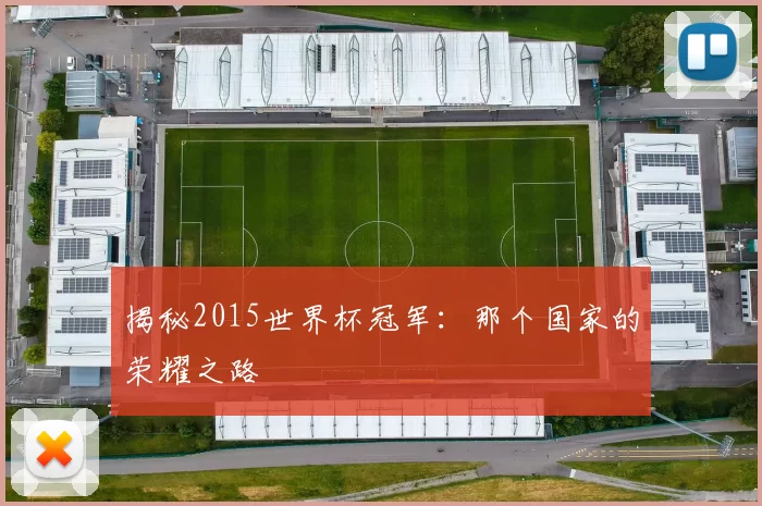 揭秘2015世界杯冠军:那个国家的荣耀之路