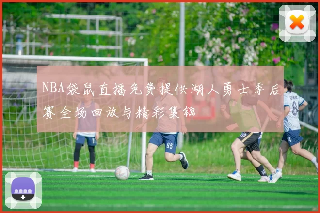 NBA袋鼠直播免费提供湖人勇士季后赛全场回放与精彩集锦