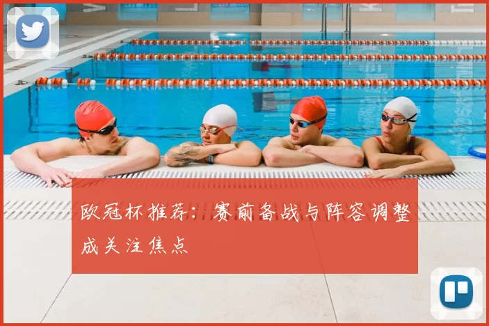 欧冠杯推荐:赛前备战与阵容调整成关注焦点