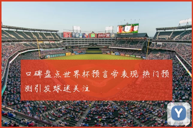 口碑盘点世界杯预言帝表现 热门预测引发球迷关注