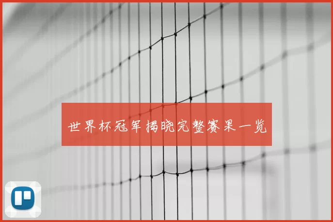 世界杯冠军揭晓完整赛果一览