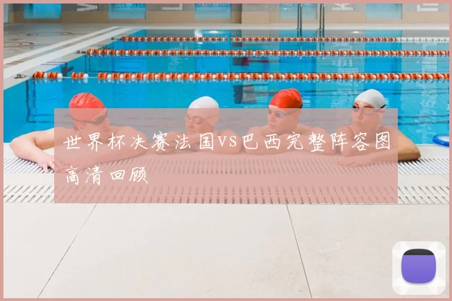 世界杯决赛法国vs巴西完整阵容图高清回顾