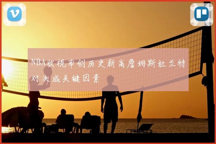 NBA收视率创历史新高詹姆斯杜兰特对决成关键因素