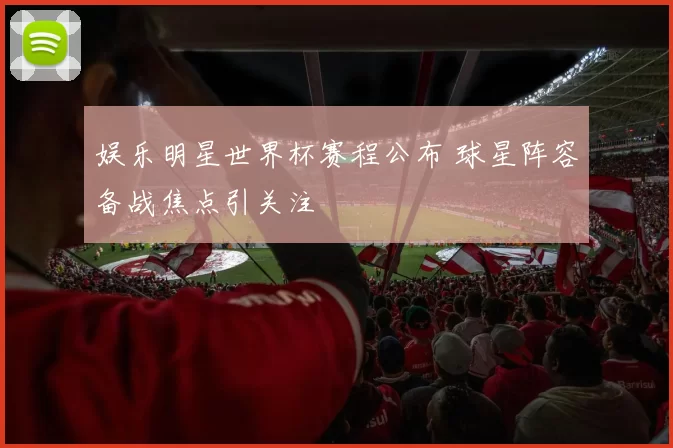 娱乐明星世界杯赛程公布 球星阵容备战焦点引关注