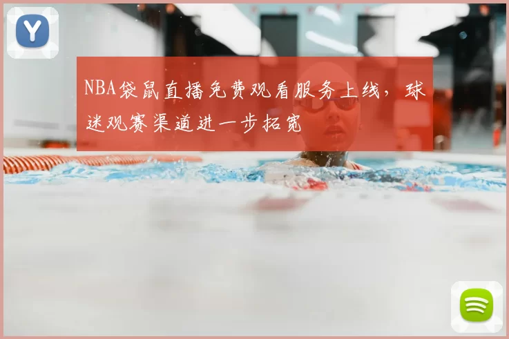 NBA袋鼠直播免费观看服务上线，球迷观赛渠道进一步拓宽
