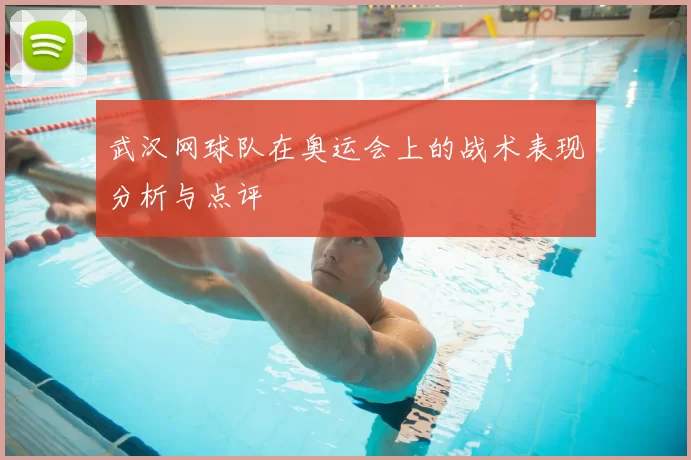 武汉网球队在奥运会上的战术表现分析与点评