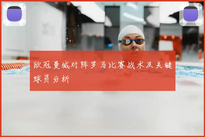 欧冠曼城对阵罗马比赛战术及关键球员分析