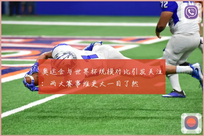 奥运会与世界杯规模对比引发关注:两大赛事谁更大一目了然