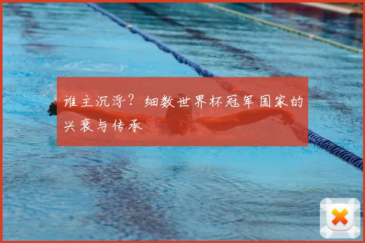 谁主沉浮?细数世界杯冠军国家的兴衰与传承