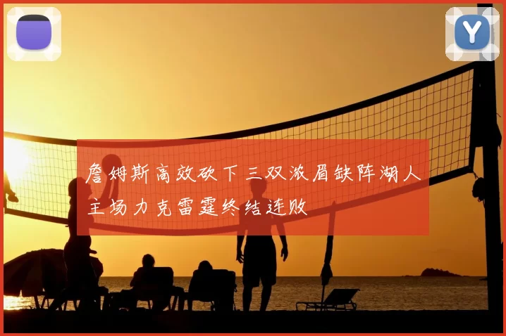 詹姆斯高效砍下三双浓眉缺阵湖人主场力克雷霆终结连败