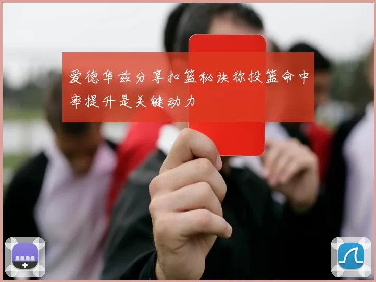 爱德华兹分享扣篮秘诀称投篮命中率提升是关键动力