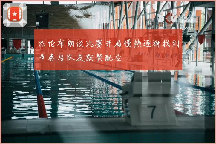 杰伦布朗谈比赛开局慢热逐渐找到节奏与队友默契配合