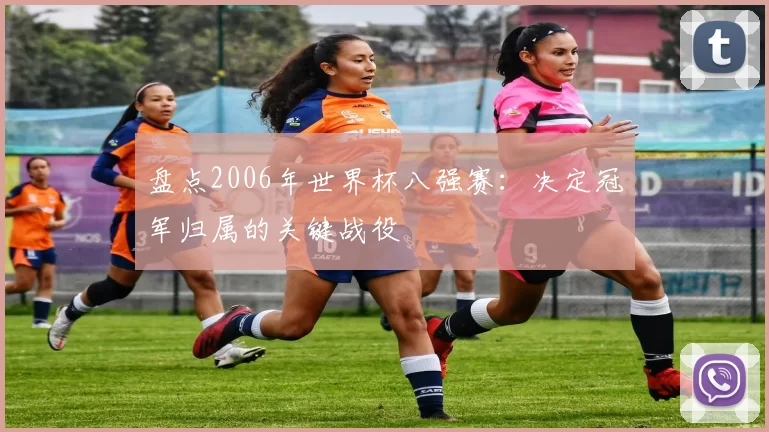 盘点2006年世界杯八强赛:决定冠军归属的关键战役