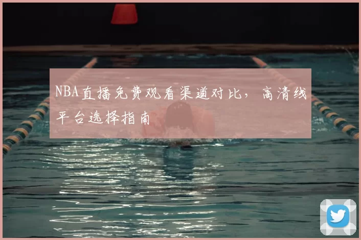 NBA直播免费观看渠道对比,高清线平台选择指南