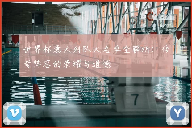 世界杯意大利队大名单全解析:传奇阵容的荣耀与遗憾