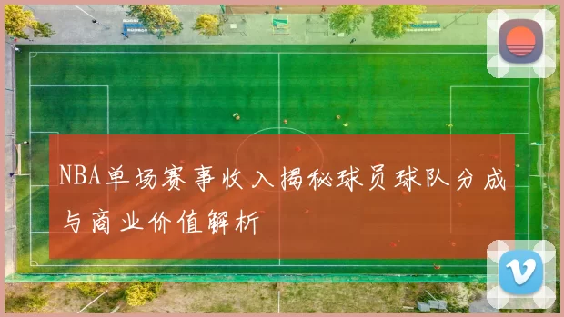NBA单场赛事收入揭秘球员球队分成与商业价值解析