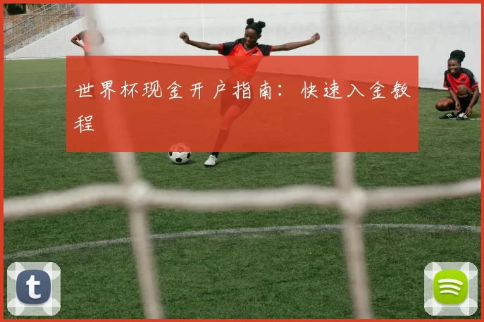 世界杯现金开户指南:快速入金教程