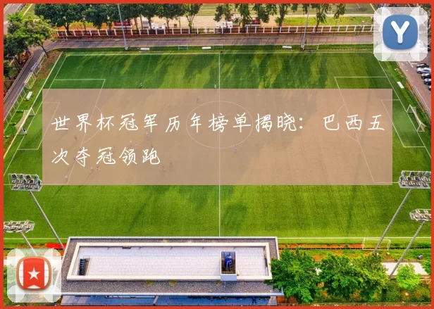 世界杯冠军历年榜单揭晓：巴西五次夺冠领跑