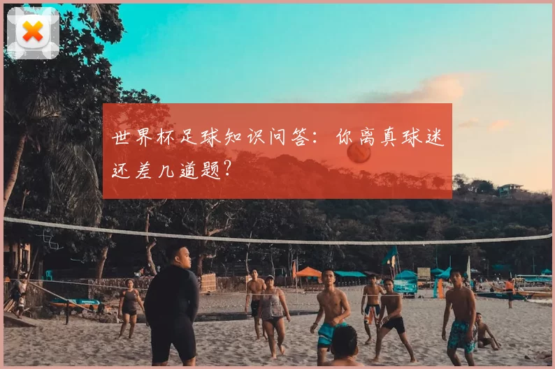 世界杯足球知识问答:你离真球迷还差几道题?