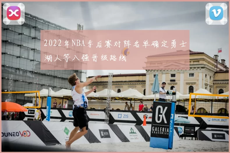 2022年NBA季后赛对阵名单确定勇士湖人等八强晋级路线