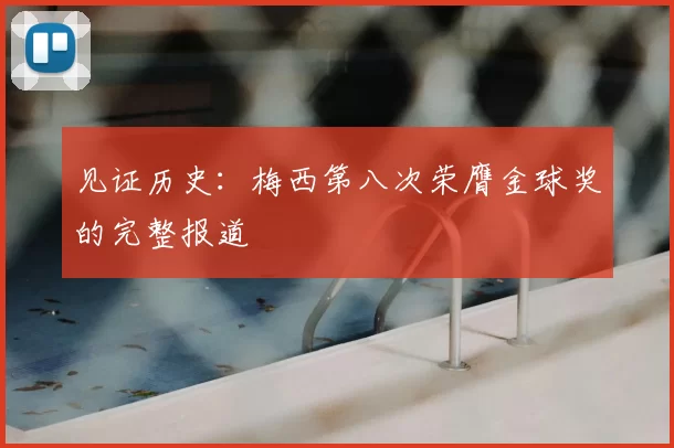 见证历史:梅西第八次荣膺金球奖的完整报道