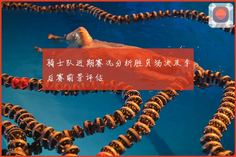 骑士队近期赛况分析胜负场次及季后赛前景评估