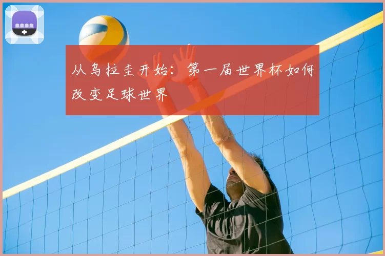从乌拉圭开始：第一届世界杯如何改变足球世界