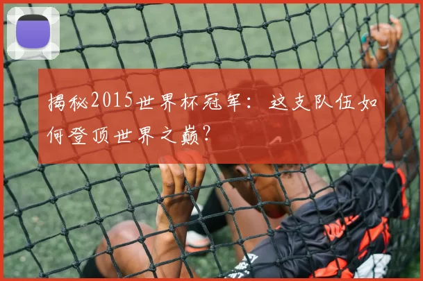 揭秘2015世界杯冠军：这支队伍如何登顶世界之巅？