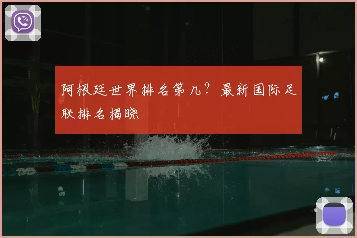 阿根廷世界排名第几？最新国际足联排名揭晓
