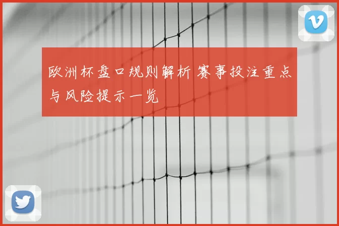 欧洲杯盘口规则解析 赛事投注重点与风险提示一览