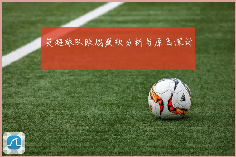 英超球队欧战疲软分析与原因探讨