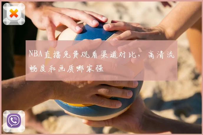 NBA直播免费观看渠道对比，高清流畅度和画质哪家强