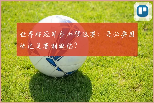 世界杯冠军参加预选赛:是必要磨练还是赛制缺陷?