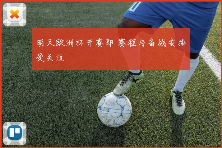 明天欧洲杯开赛即 赛程与备战安排受关注