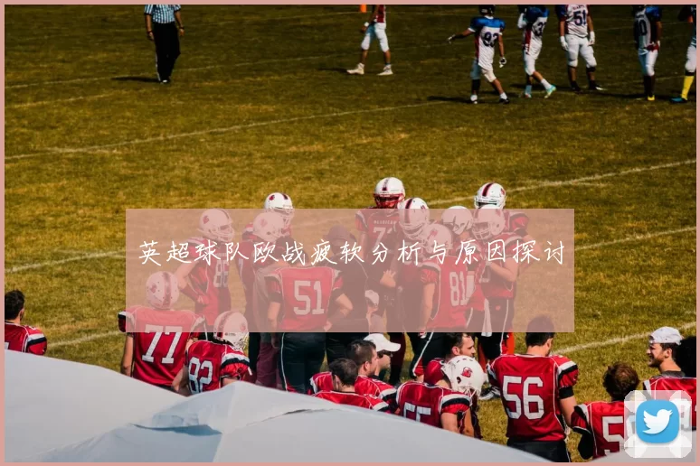 英超球队欧战疲软分析与原因探讨