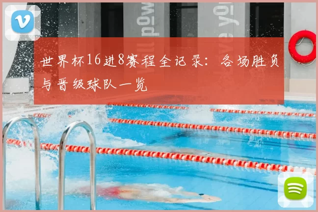 世界杯16进8赛程全记录：各场胜负与晋级球队一览