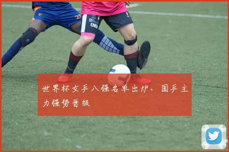世界杯女乒八强名单出炉,国乒主力强势晋级