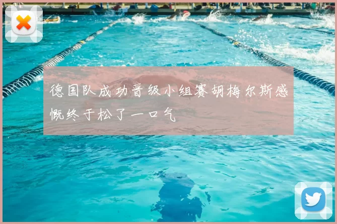 德国队成功晋级小组赛胡梅尔斯感慨终于松了一口气