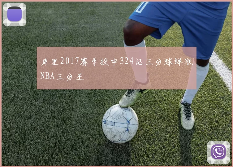 库里2017赛季投中324记三分球蝉联NBA三分王