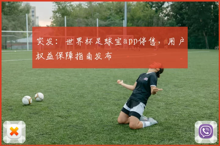 突发:世界杯足球宝app停售,用户权益保障指南发布