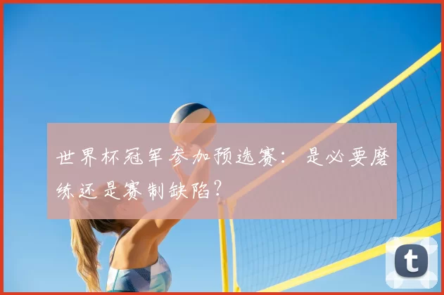 世界杯冠军参加预选赛：是必要磨练还是赛制缺陷？