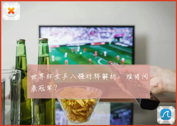 世界杯女乒八强对阵解析,谁将问鼎冠军?
