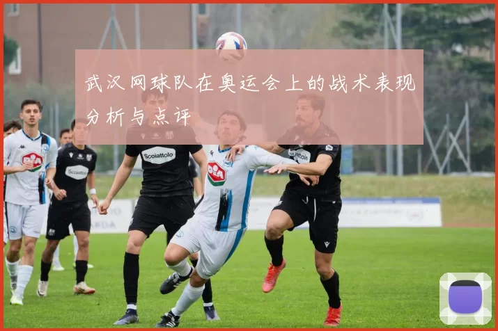 武汉网球队在奥运会上的战术表现分析与点评
