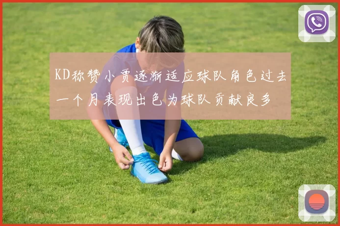 KD称赞小贾逐渐适应球队角色过去一个月表现出色为球队贡献良多