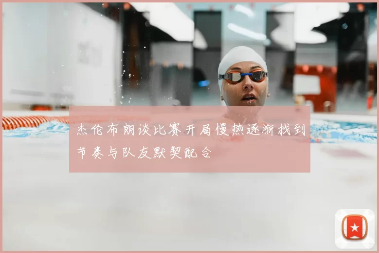 杰伦布朗谈比赛开局慢热逐渐找到节奏与队友默契配合